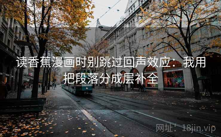 读香蕉漫画时别跳过回声效应：我用把段落分成层补全
