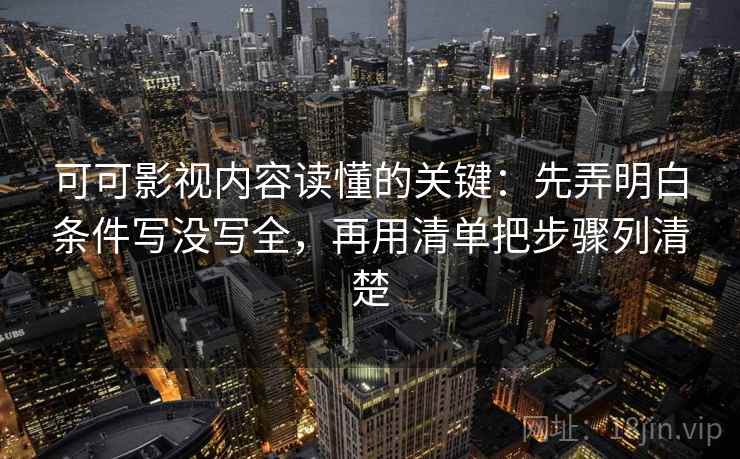 可可影视内容读懂的关键：先弄明白条件写没写全，再用清单把步骤列清楚