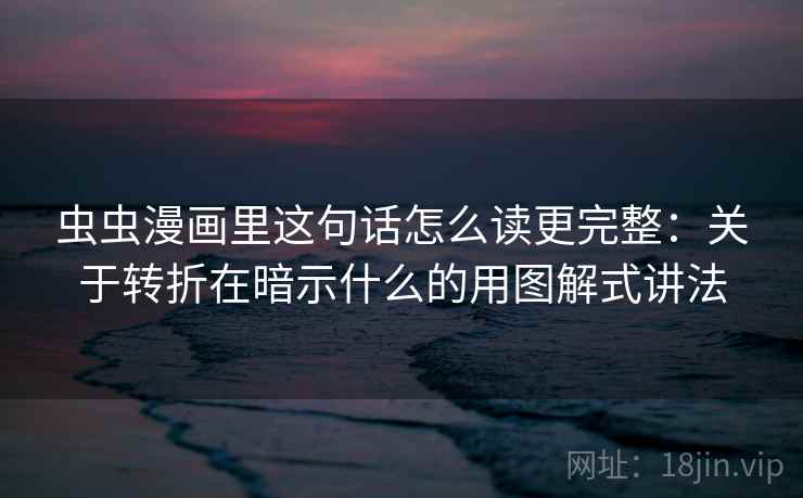 虫虫漫画里这句话怎么读更完整：关于转折在暗示什么的用图解式讲法