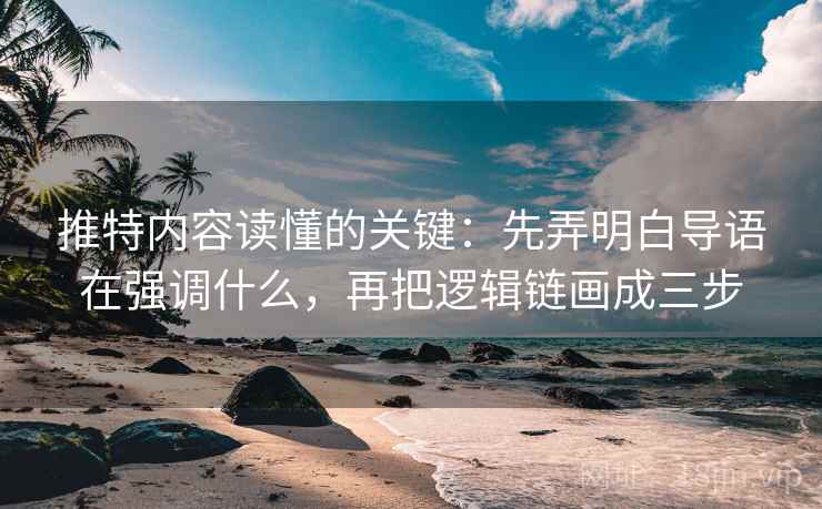 推特内容读懂的关键：先弄明白导语在强调什么，再把逻辑链画成三步