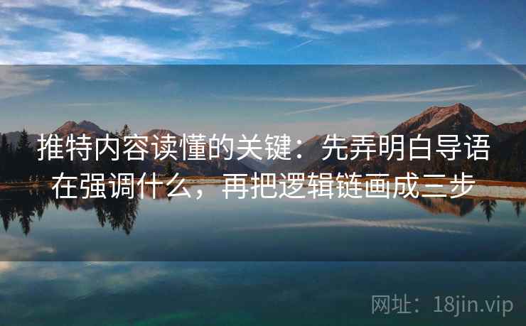 推特内容读懂的关键：先弄明白导语在强调什么，再把逻辑链画成三步
