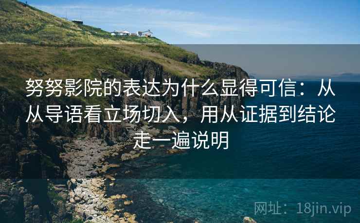 努努影院的表达为什么显得可信：从从导语看立场切入，用从证据到结论走一遍说明