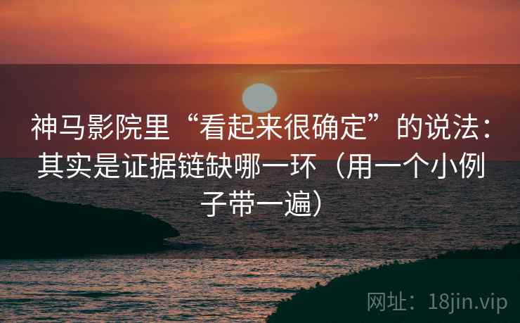神马影院里“看起来很确定”的说法：其实是证据链缺哪一环（用一个小例子带一遍）