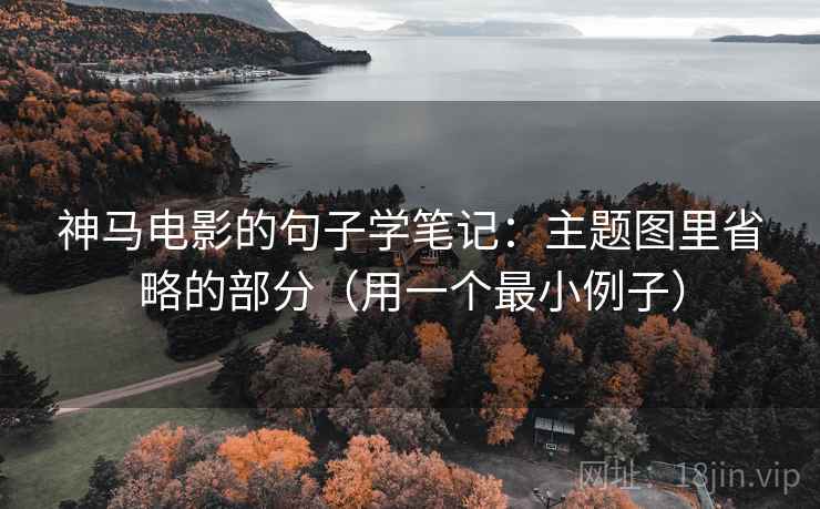 神马电影的句子学笔记：主题图里省略的部分（用一个最小例子）