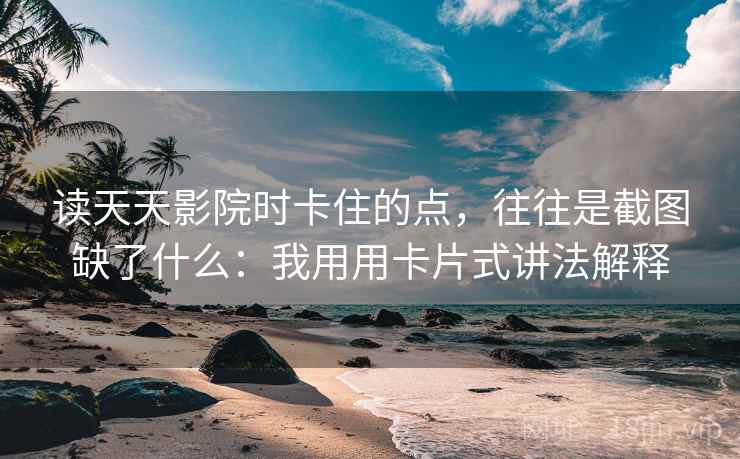 读天天影院时卡住的点，往往是截图缺了什么：我用用卡片式讲法解释