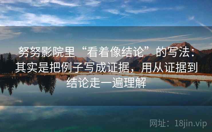 努努影院里“看着像结论”的写法：其实是把例子写成证据，用从证据到结论走一遍理解