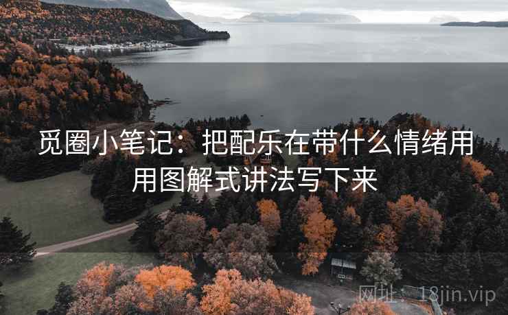 觅圈小笔记：把配乐在带什么情绪用用图解式讲法写下来